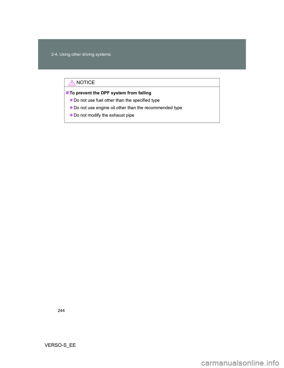 TOYOTA VERSO S 2013  Owners Manual 244 2-4. Using other driving systems
VERSO-S_EE
NOTICE
To prevent the DPF system from failing
Do not use fuel other than the specified type
Do not use engine oil other than the recommended ty