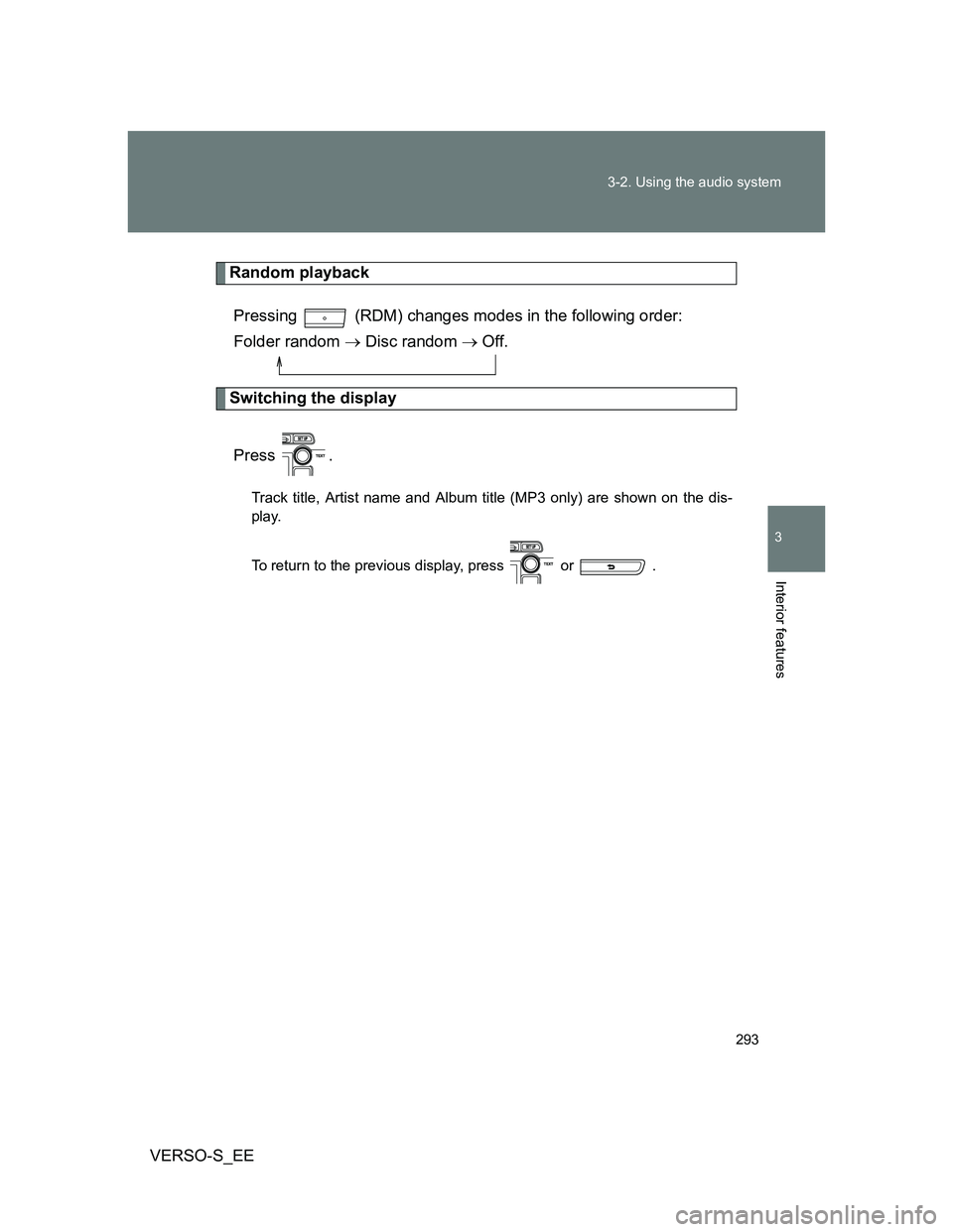 TOYOTA VERSO S 2013  Owners Manual 293 3-2. Using the audio system
3
Interior features
VERSO-S_EE
Random playback
Pressing   (RDM) changes modes in the following order: 
Folder random  Disc random  Off.
Switching the display
Pres