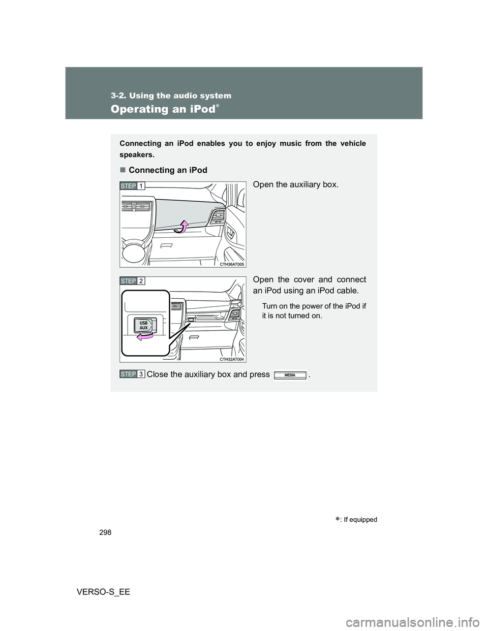 TOYOTA VERSO S 2013  Owners Manual 298
3-2. Using the audio system
VERSO-S_EE
Operating an iPod
: If equipped
Connecting an iPod enables you to enjoy music from the vehicle
speakers.
Connecting an iPod
Open the auxiliary box.
