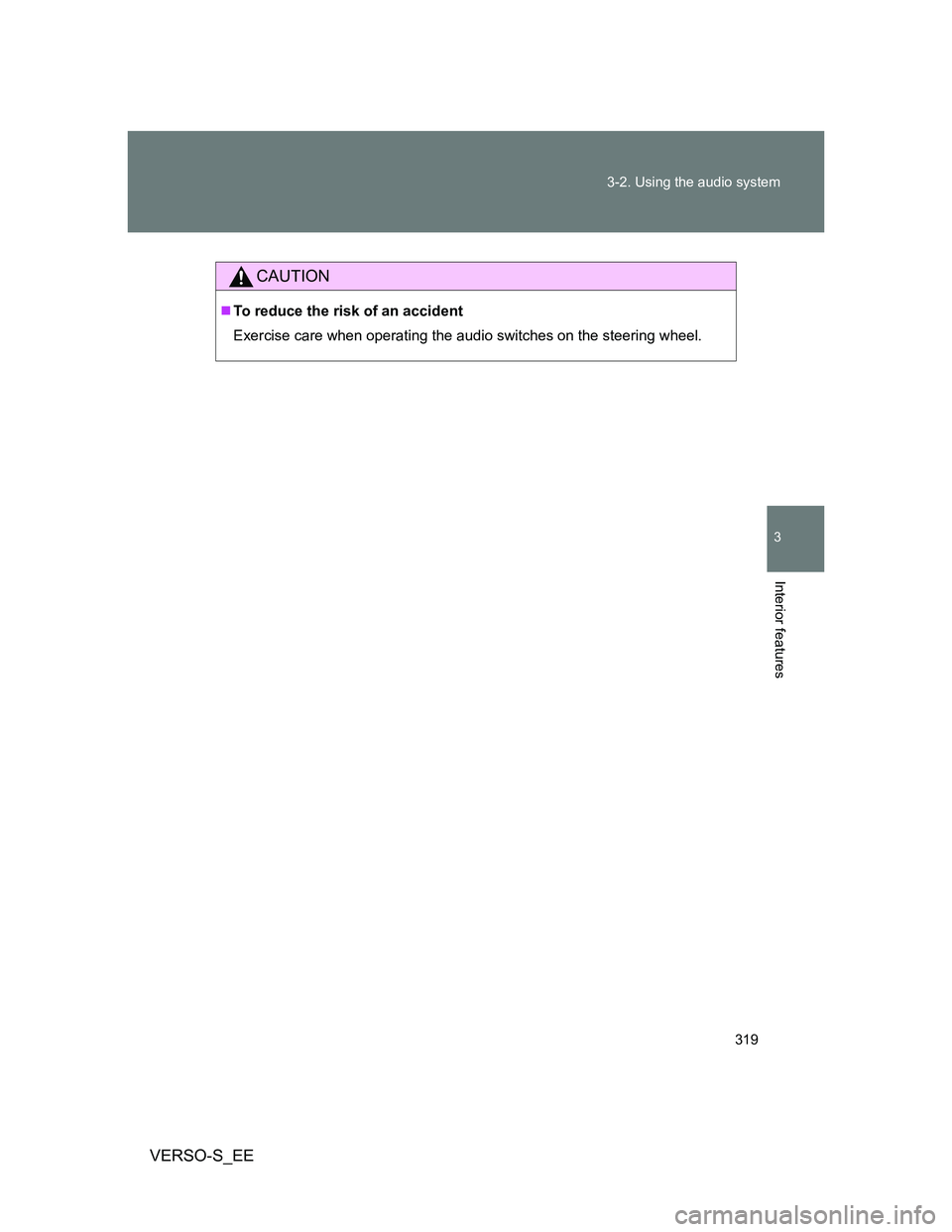 TOYOTA VERSO S 2013  Owners Manual 319 3-2. Using the audio system
3
Interior features
VERSO-S_EE
CAUTION
To reduce the risk of an accident
Exercise care when operating the audio switches on the steering wheel. 