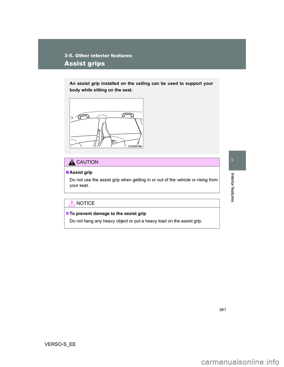 TOYOTA VERSO S 2013  Owners Manual 341
3-5. Other interior features
3
Interior features
VERSO-S_EE
Assist grips
CAUTION
Assist grip
Do not use the assist grip when getting in or out of the vehicle or rising from
your seat.
NOTICE
