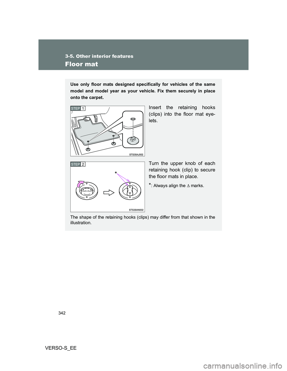 TOYOTA VERSO S 2013  Owners Manual 342
3-5. Other interior features
VERSO-S_EE
Floor mat
Use only floor mats designed specifically for vehicles of the same
model and model year as your vehicle. Fix them securely in place
onto the carpe