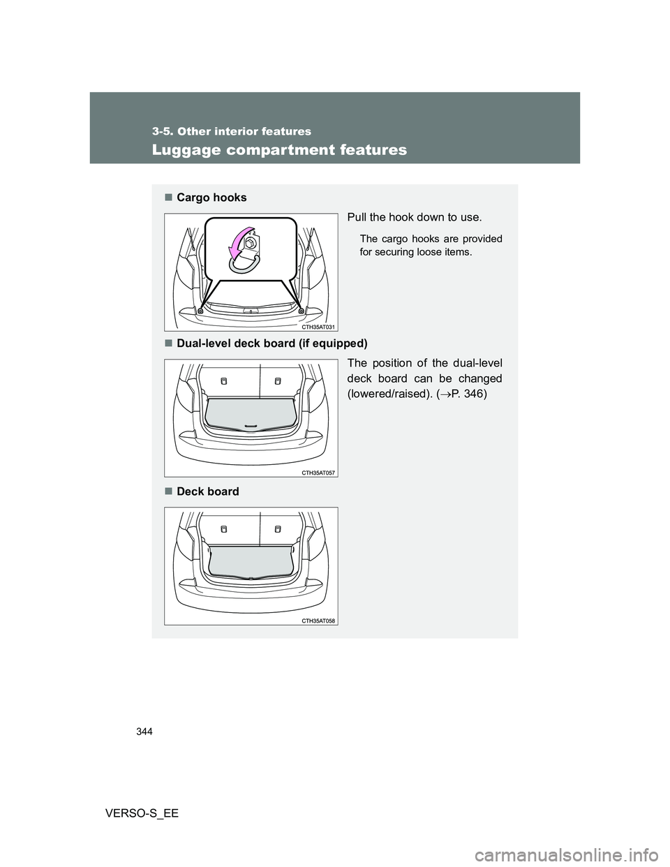 TOYOTA VERSO S 2013  Owners Manual 344
3-5. Other interior features
VERSO-S_EE
Luggage compar tment features
Cargo hooks
Pull the hook down to use.
The cargo hooks are provided
for securing loose items.
Dual-level deck board (if 
