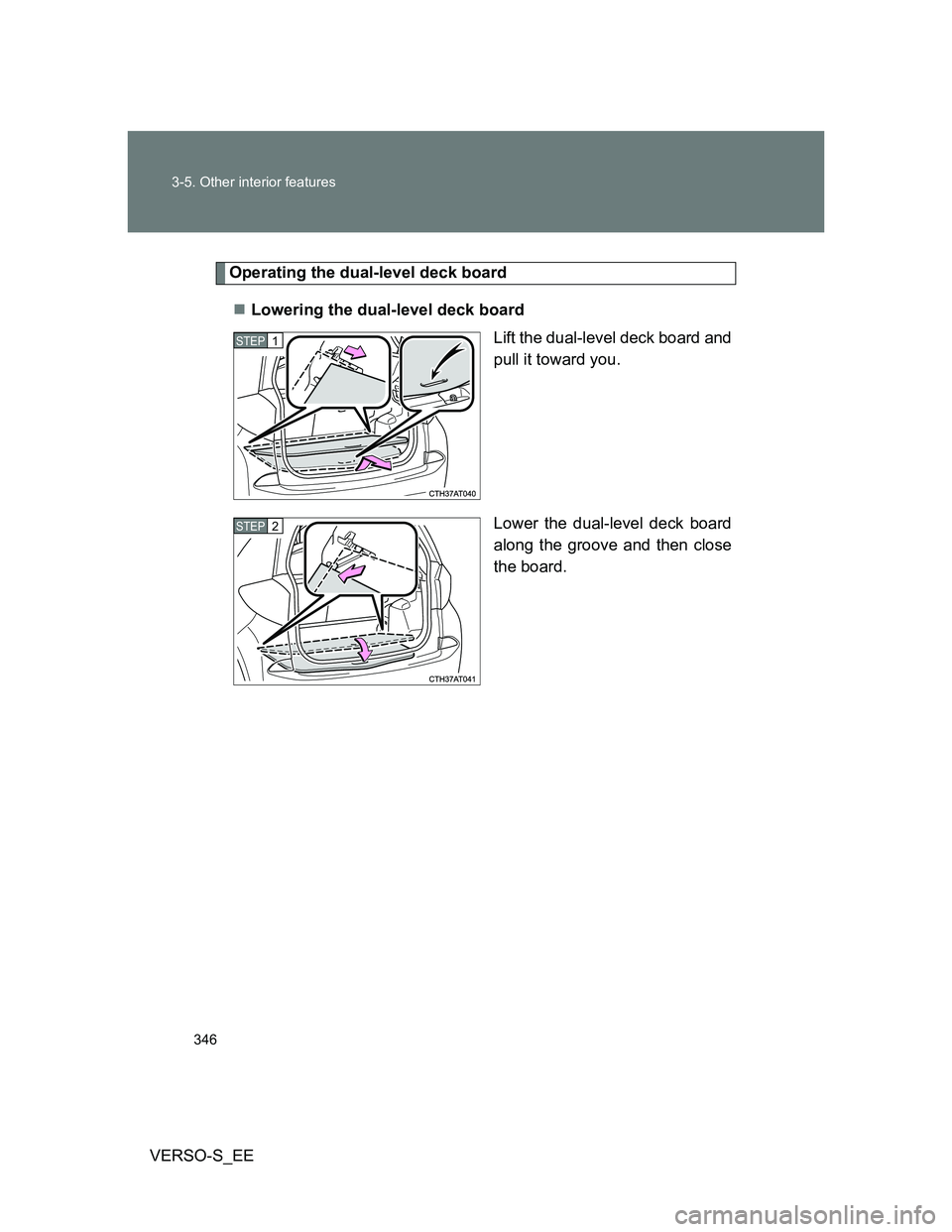 TOYOTA VERSO S 2013  Owners Manual 346 3-5. Other interior features
VERSO-S_EE
Operating the dual-level deck board
Lowering the dual-level deck board
Lift the dual-level deck board and
pull it toward you.
Lower the dual-level deck b