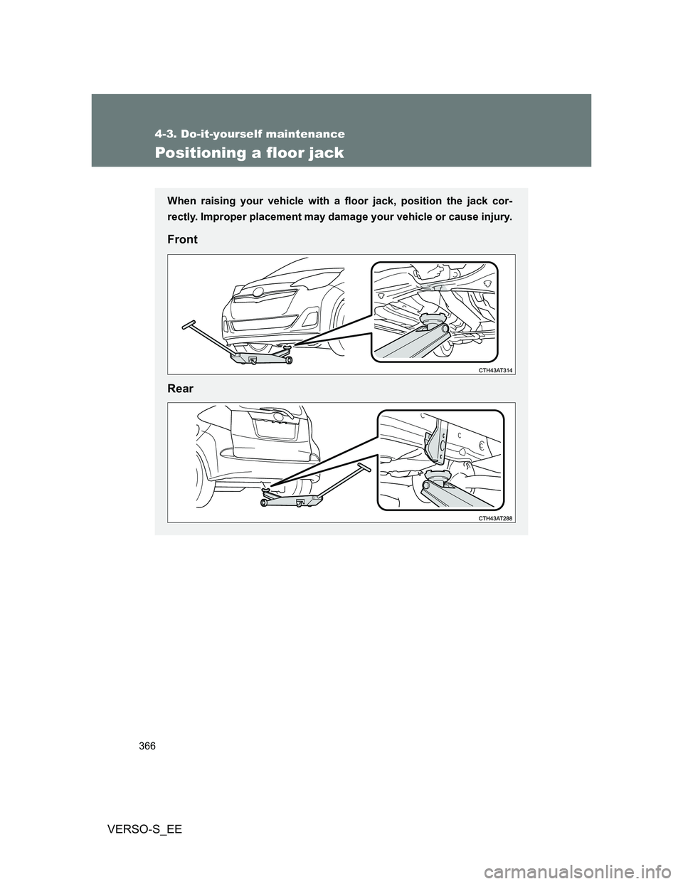 TOYOTA VERSO S 2013  Owners Manual 366
4-3. Do-it-yourself maintenance
VERSO-S_EE
Positioning a floor jack
When raising your vehicle with a floor jack, position the jack cor-
rectly. Improper placement may damage your vehicle or cause 