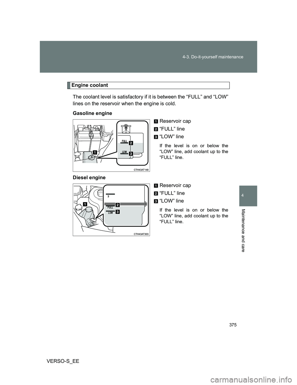 TOYOTA VERSO S 2013  Owners Manual 375 4-3. Do-it-yourself maintenance
4
Maintenance and care
VERSO-S_EE
Engine coolant
The coolant level is satisfactory if it is between the “FULL” and “LOW”
lines on the reservoir when the eng