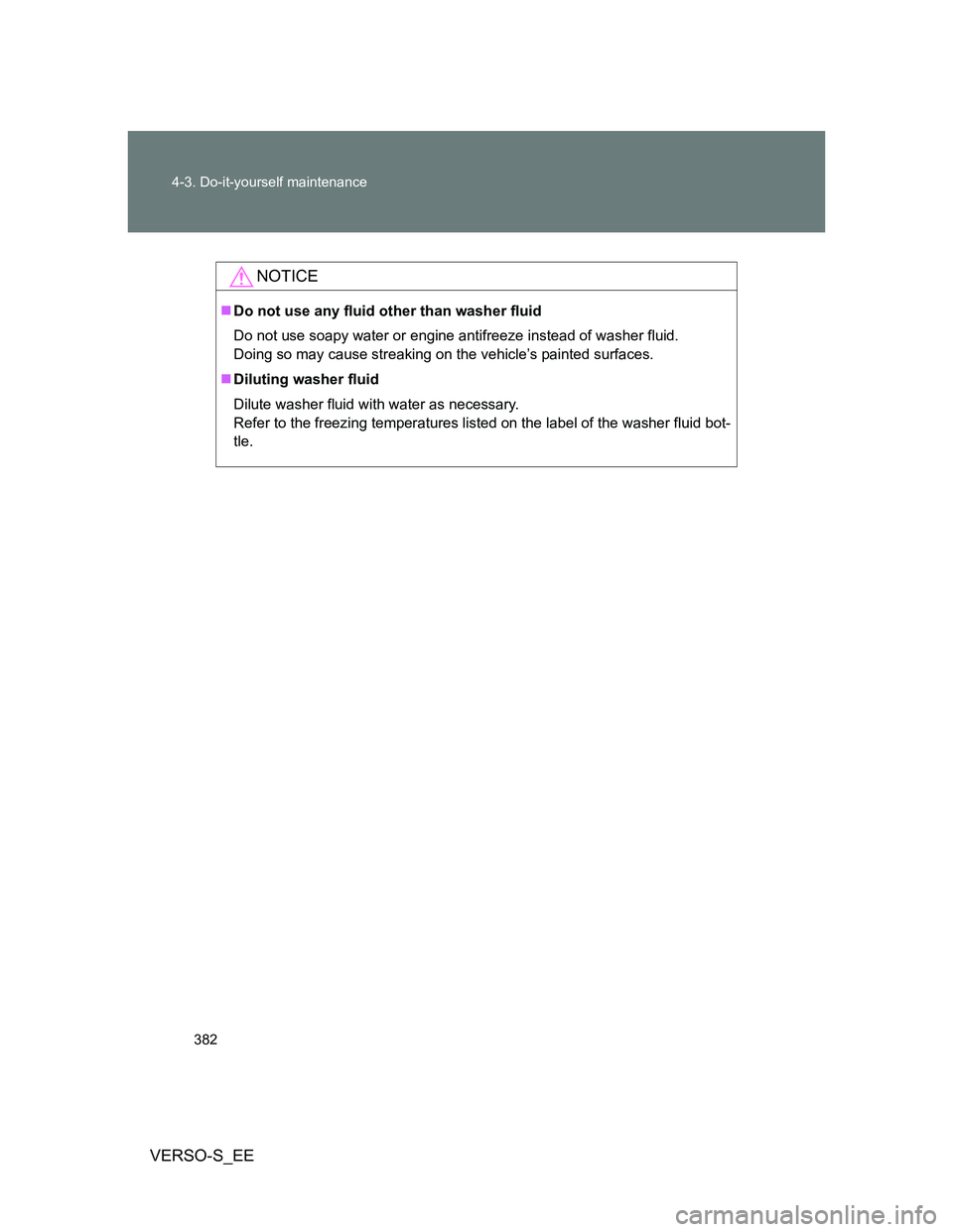 TOYOTA VERSO S 2013  Owners Manual 382 4-3. Do-it-yourself maintenance
VERSO-S_EE
NOTICE
Do not use any fluid other than washer fluid 
Do not use soapy water or engine antifreeze instead of washer fluid.
Doing so may cause streaking