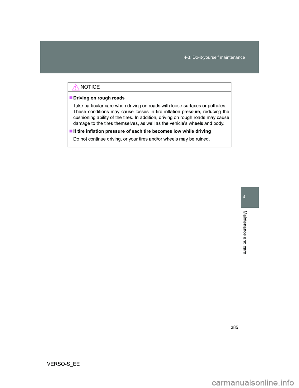 TOYOTA VERSO S 2013  Owners Manual 385 4-3. Do-it-yourself maintenance
4
Maintenance and care
VERSO-S_EE
NOTICE
Driving on rough roads
Take particular care when driving on roads with loose surfaces or potholes.
These conditions may 