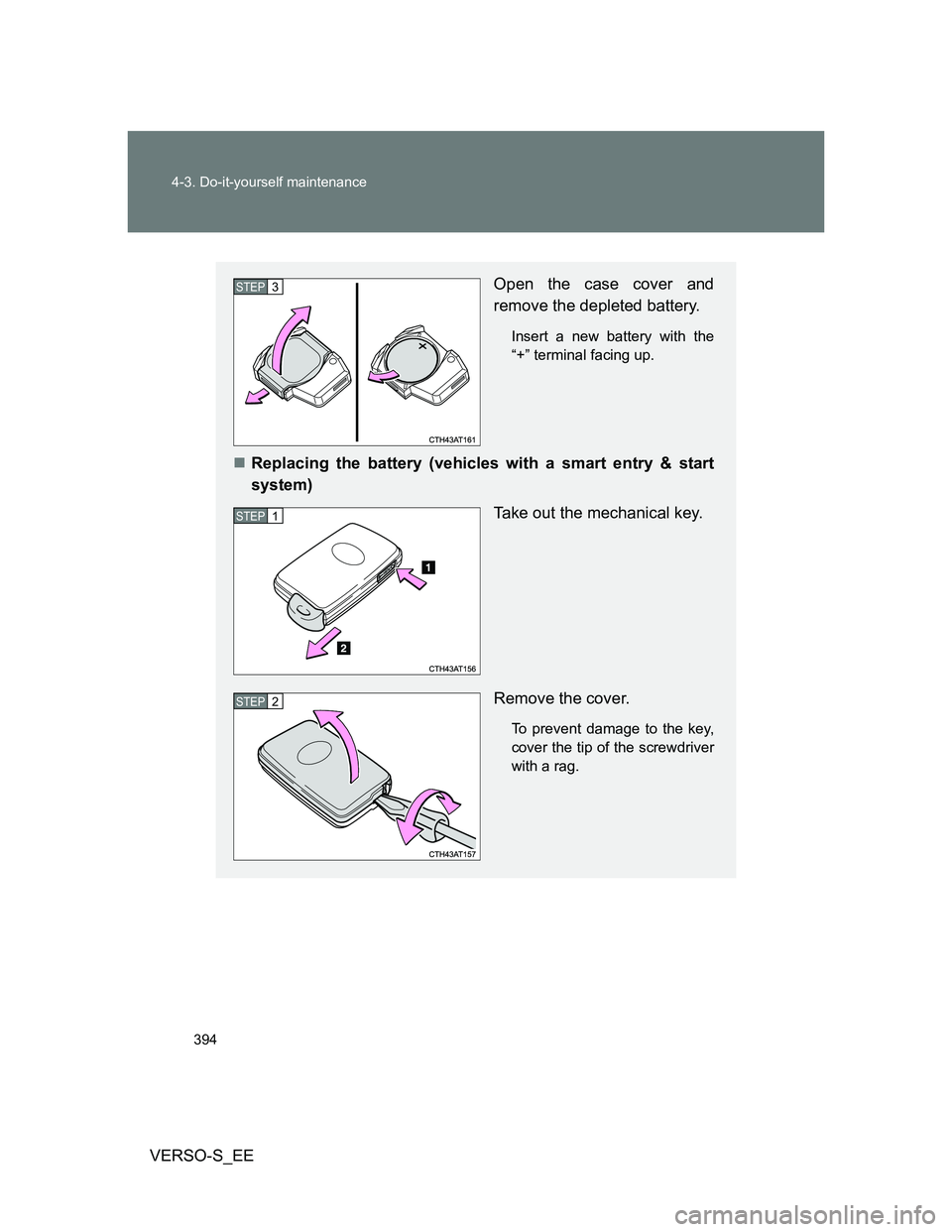 TOYOTA VERSO S 2013  Owners Manual 394 4-3. Do-it-yourself maintenance
VERSO-S_EE
Open the case cover and
remove the depleted battery.
Insert a new battery with the
“+” terminal facing up.
Replacing the battery (vehicles with a 