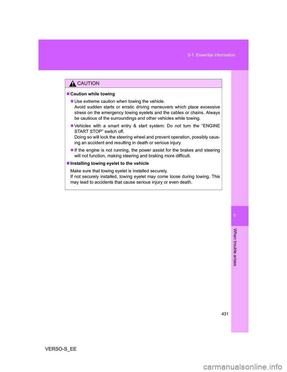 TOYOTA VERSO S 2013  Owners Manual 5
431 5-1. Essential information
When trouble arises
VERSO-S_EE
CAUTION
Caution while towing
Use extreme caution when towing the vehicle.
Avoid sudden starts or erratic driving maneuvers which p