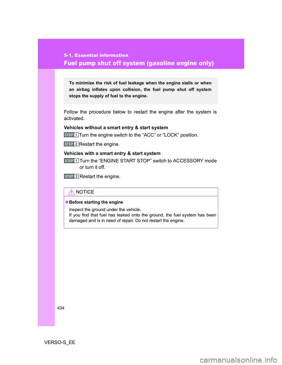 TOYOTA VERSO S 2013  Owners Manual 434
5-1. Essential information
VERSO-S_EE
Fuel pump shut off system (gasoline engine only)
Follow the procedure below to restart the engine after the system is
activated.
Vehicles without a smart entr