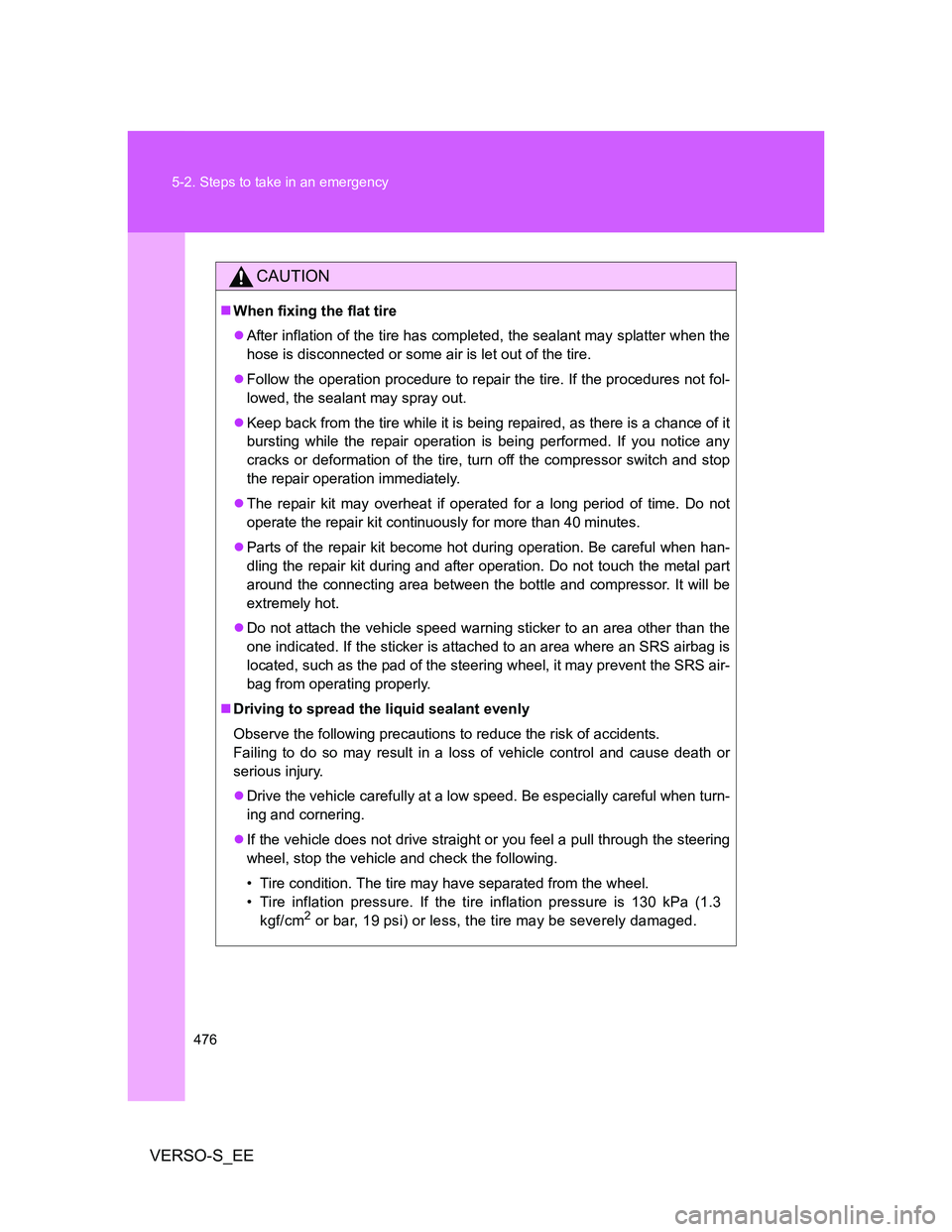 TOYOTA VERSO S 2013 Owners Manual 476 5-2. Steps to take in an emergency
VERSO-S_EE
CAUTION
When fixing the flat tire
After inflation of the tire has completed, the sealant may splatter when the
hose is disconnected or some air TOYOTA VERSO S 2013 Owners Manual 476 5-2. Steps to take in an emergency
VERSO-S_EE
CAUTION
When fixing the flat tire
After inflation of the tire has completed, the sealant may splatter when the
hose is disconnected or some air