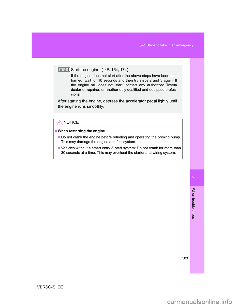 TOYOTA VERSO S 2013  Owners Manual 5
503 5-2. Steps to take in an emergency
When trouble arises
VERSO-S_EE
NOTICE
When restarting the engine
Do not crank the engine before refueling and operating the priming pump.
This may damage