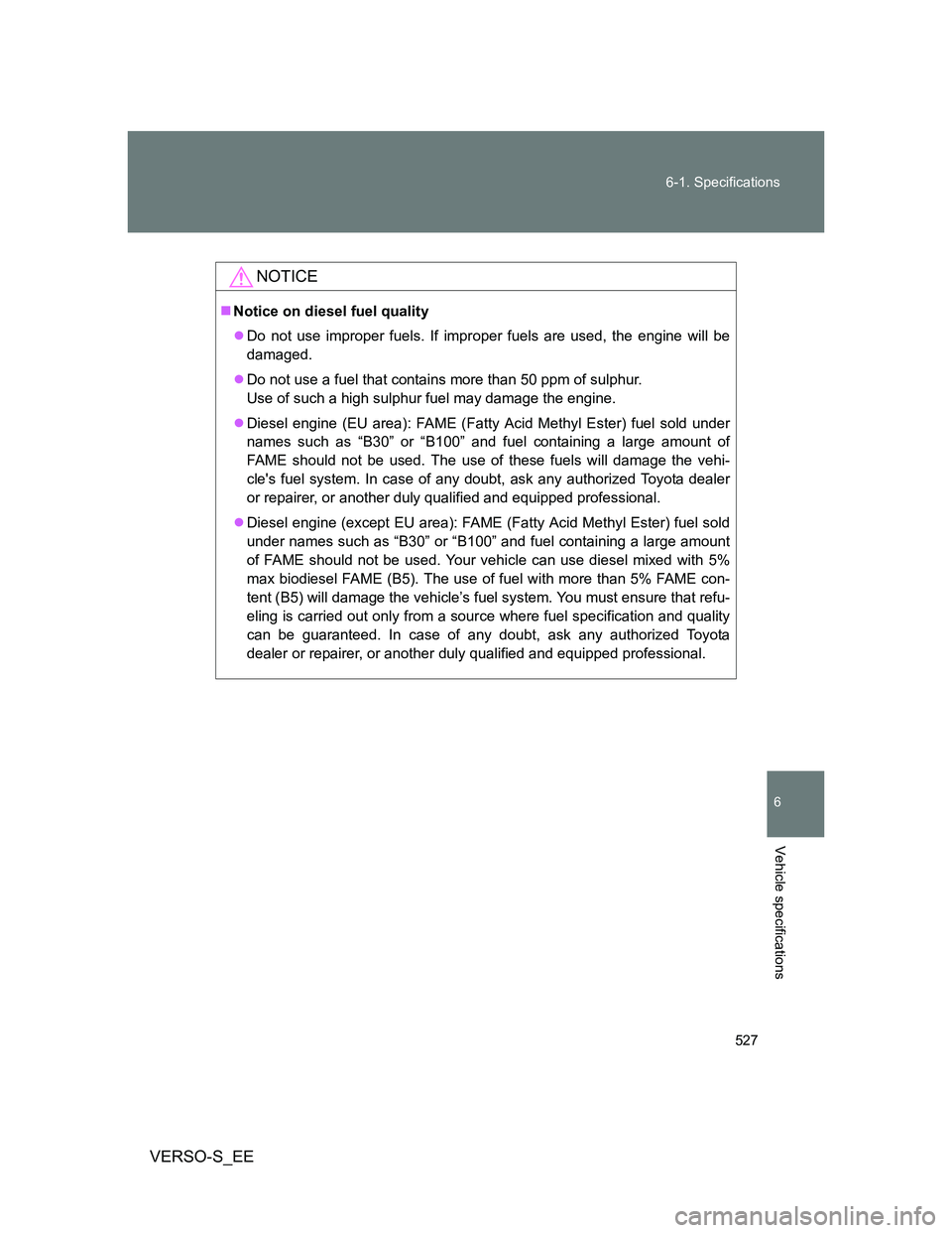 TOYOTA VERSO S 2013 Owners Manual 527 6-1. Specifications
6
Vehicle specifications
VERSO-S_EE
NOTICE
Notice on diesel fuel quality
Do not use improper fuels. If improper fuels are used, the engine will be
damaged.
Do not use TOYOTA VERSO S 2013 Owners Manual 527 6-1. Specifications
6
Vehicle specifications
VERSO-S_EE
NOTICE
Notice on diesel fuel quality
Do not use improper fuels. If improper fuels are used, the engine will be
damaged.
Do not use