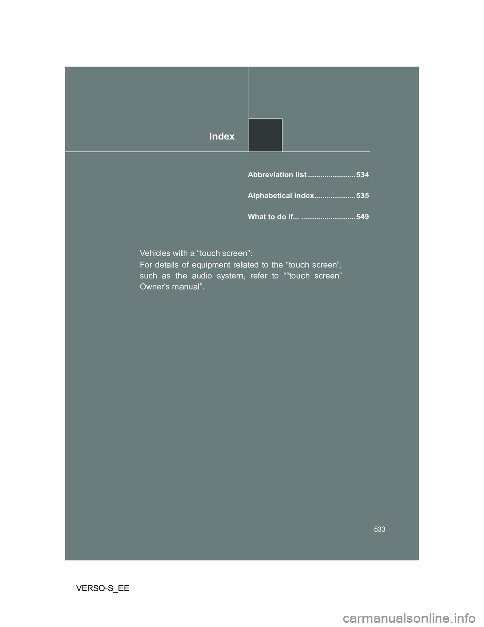 TOYOTA VERSO S 2013  Owners Manual Index
533
VERSO-S_EE
Abbreviation list ....................... 534
Alphabetical index.................... 535
What to do if... .......................... 549
Vehicles with a “touch screen”:
For de
