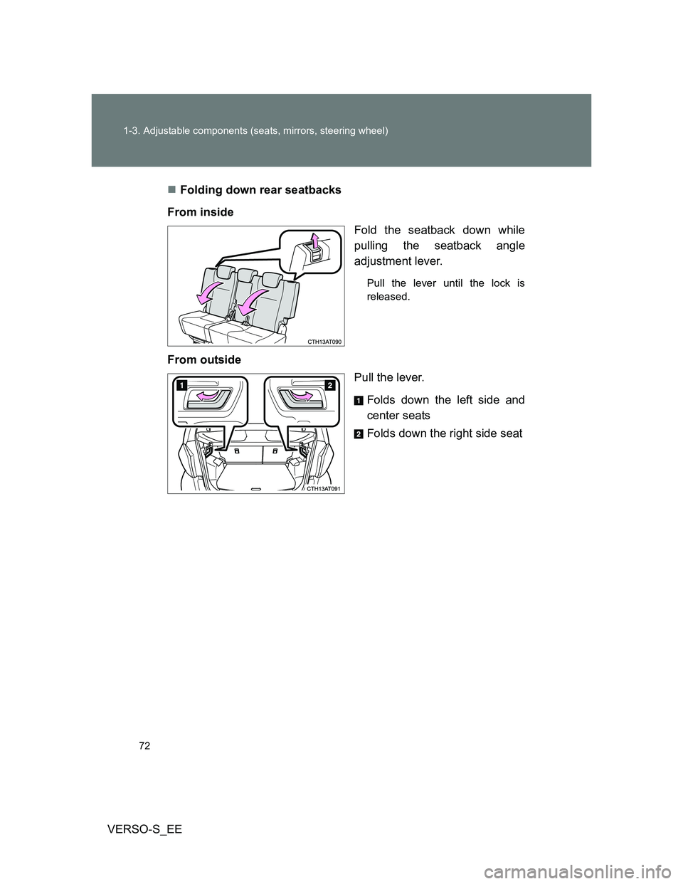 TOYOTA VERSO S 2013  Owners Manual 72 1-3. Adjustable components (seats, mirrors, steering wheel)
VERSO-S_EEFolding down rear seatbacks
From inside
Fold the seatback down while
pulling the seatback angle
adjustment lever.
Pull the l