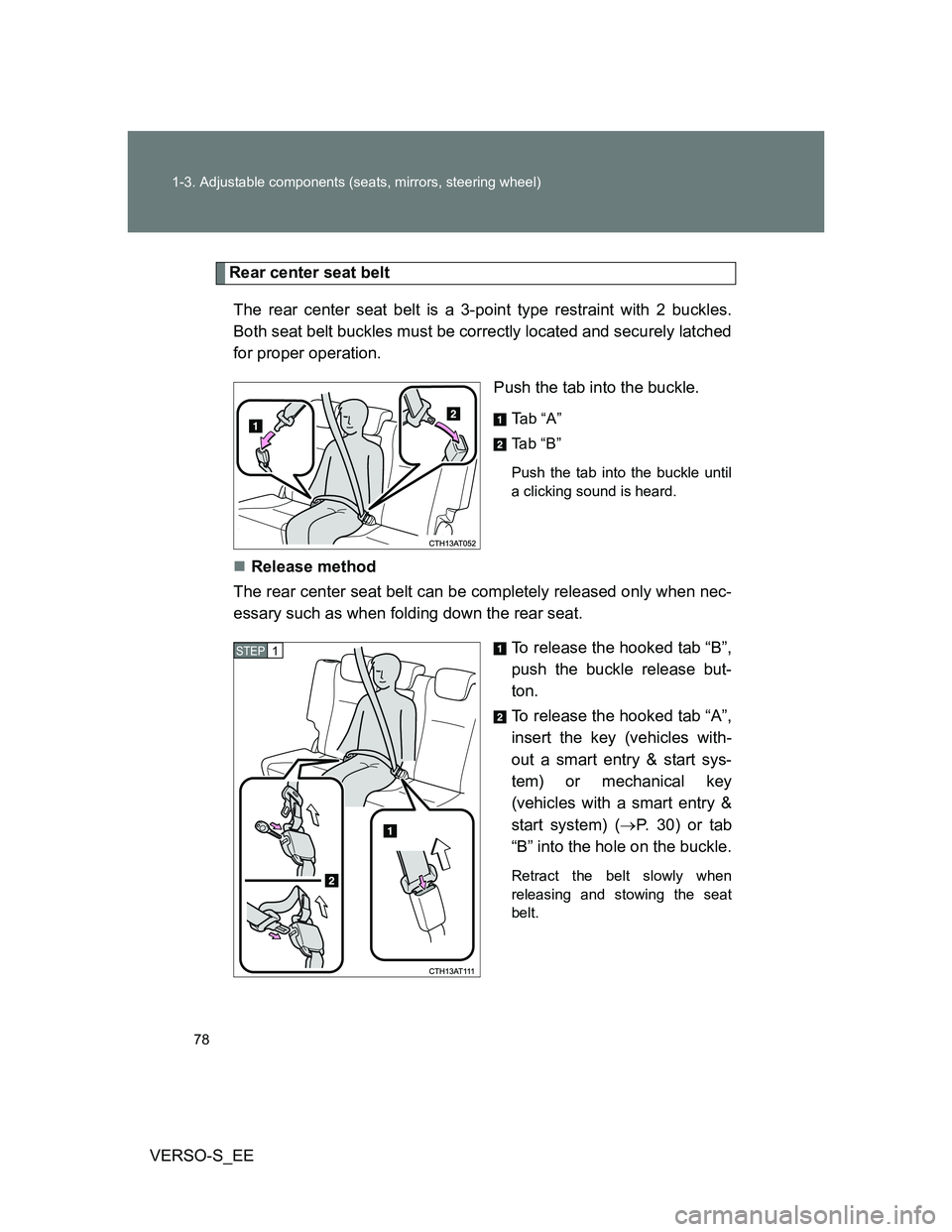 TOYOTA VERSO S 2013  Owners Manual 78 1-3. Adjustable components (seats, mirrors, steering wheel)
VERSO-S_EE
Rear center seat belt
The rear center seat belt is a 3-point type restraint with 2 buckles.
Both seat belt buckles must be cor