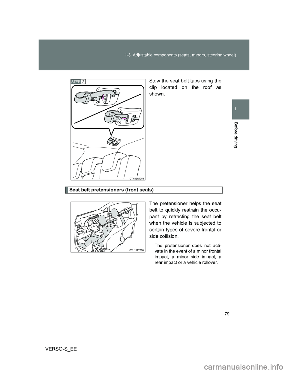 TOYOTA VERSO S 2013  Owners Manual 79 1-3. Adjustable components (seats, mirrors, steering wheel)
1
Before driving
VERSO-S_EEStow the seat belt tabs using the
clip located on the roof as
shown.
Seat belt pretensioners (front seats)
The