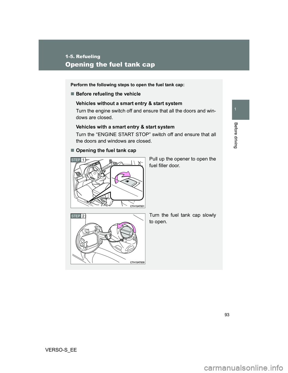 TOYOTA VERSO S 2013  Owners Manual 93
1
Before driving
VERSO-S_EE
1-5. Refueling
Opening the fuel tank cap
Perform the following steps to open the fuel tank cap:
Before refueling the vehicle
Vehicles without a smart entry & start sy