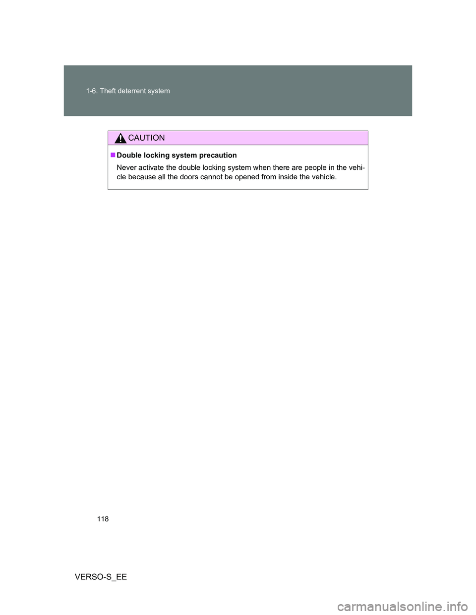TOYOTA VERSO S 2014  Owners Manual 118 1-6. Theft deterrent system
VERSO-S_EE
CAUTION
Double locking system precaution
Never activate the double locking system when there are people in the vehi-
cle because all the doors cannot be o