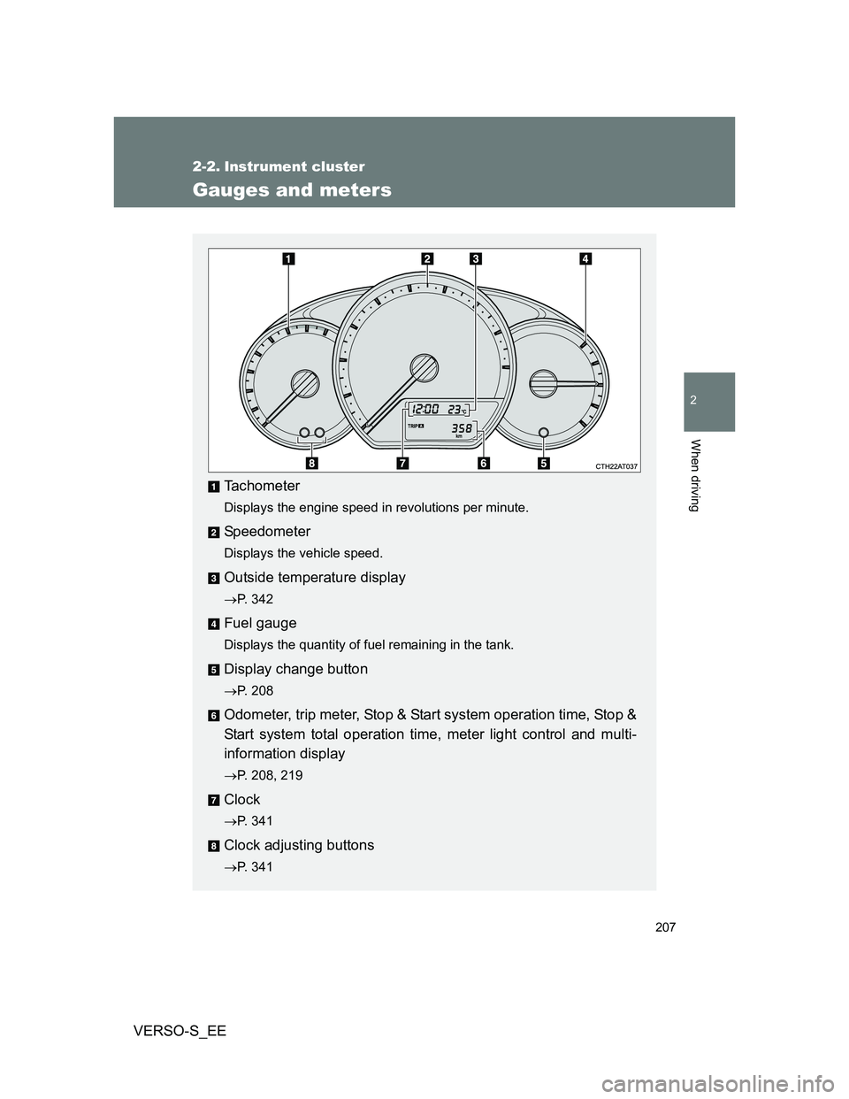 TOYOTA VERSO S 2014  Owners Manual 207
2
When driving
VERSO-S_EE
2-2. Instrument cluster
Gauges and meters
Tachometer
Displays the engine speed in revolutions per minute.
Speedometer
Displays the vehicle speed.
Outside temperature disp