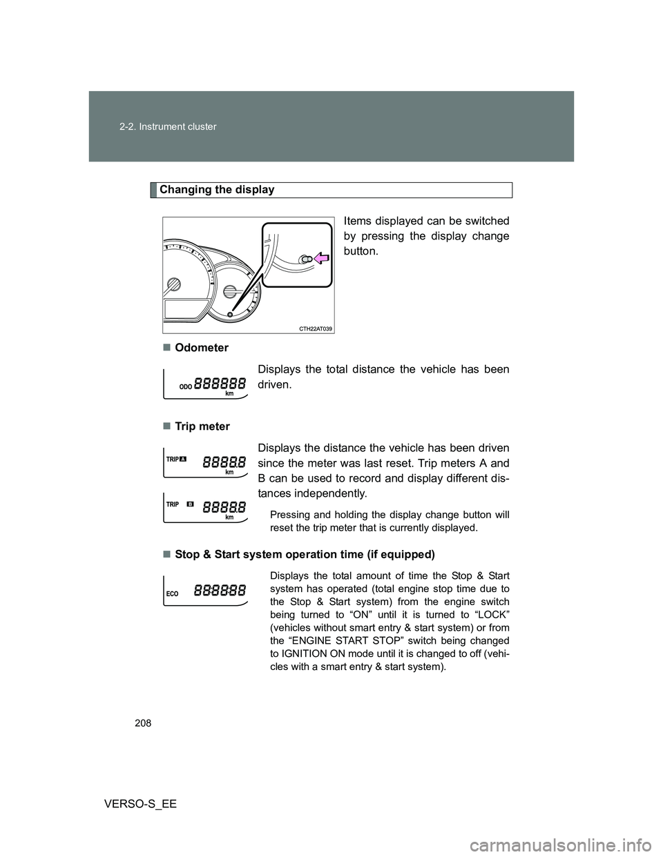 TOYOTA VERSO S 2014  Owners Manual 208 2-2. Instrument cluster
VERSO-S_EE
Changing the display
Items displayed can be switched
by pressing the display change
button. 
Odometer
Tr ip  m eter
Stop & Start system operation time (