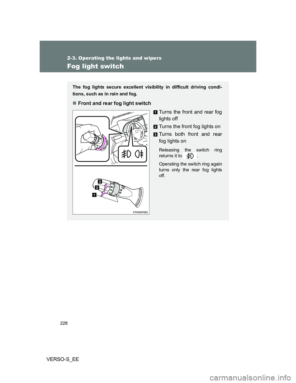 TOYOTA VERSO S 2014  Owners Manual 228
2-3. Operating the lights and wipers
VERSO-S_EE
Fog light switch
The fog lights secure excellent visibility in difficult driving condi-
tions, such as in rain and fog. 
Front and rear fog light