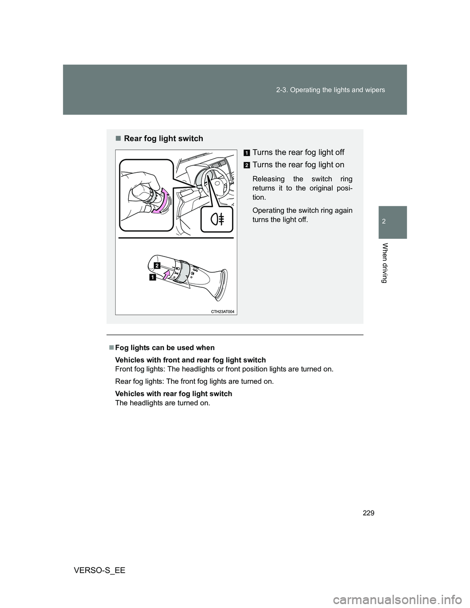 TOYOTA VERSO S 2014  Owners Manual 229 2-3. Operating the lights and wipers
2
When driving
VERSO-S_EE
Fog lights can be used when
Vehicles with front and rear fog light switch
Front fog lights: The headlights or front position light