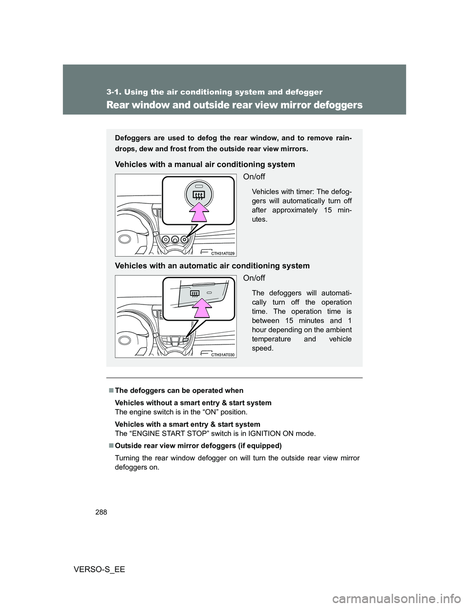 TOYOTA VERSO S 2014  Owners Manual 288
3-1. Using the air conditioning system and defogger
VERSO-S_EE
Rear window and outside rear view mirror defoggers
The defoggers can be operated when
Vehicles without a smart entry & start syste