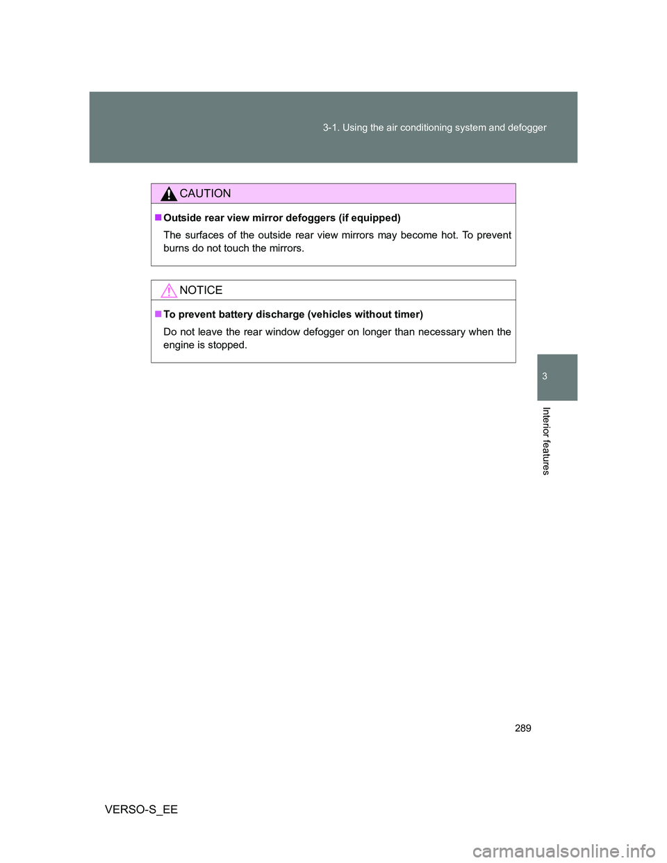 TOYOTA VERSO S 2014  Owners Manual 289 3-1. Using the air conditioning system and defogger
3
Interior features
VERSO-S_EE
CAUTION
Outside rear view mirror defoggers (if equipped)
The surfaces of the outside rear view mirrors may bec