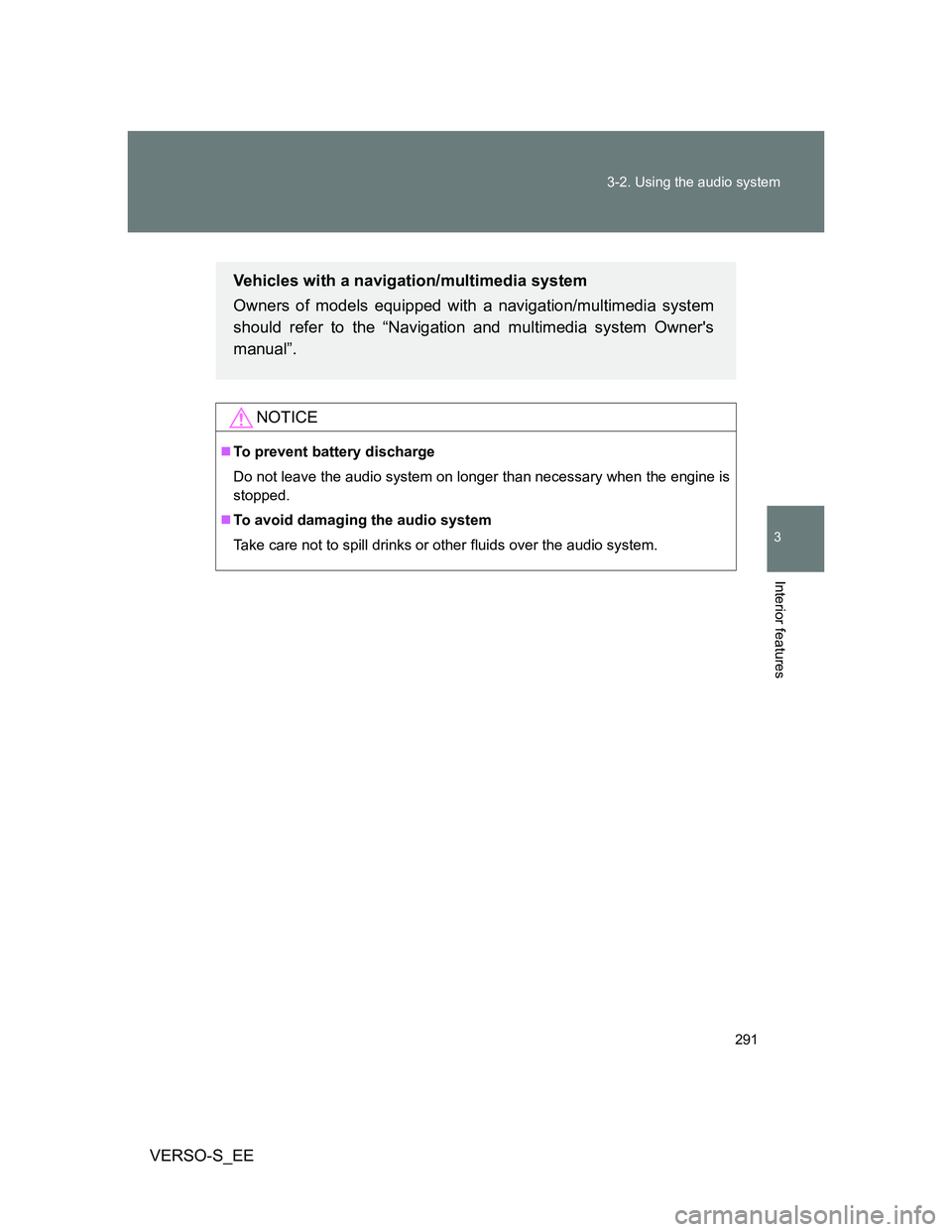 TOYOTA VERSO S 2014  Owners Manual 291 3-2. Using the audio system
3
Interior features
VERSO-S_EE
NOTICE
To prevent battery discharge
Do not leave the audio system on longer than necessary when the engine is
stopped.
To avoid dam