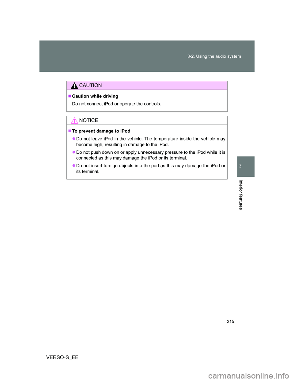 TOYOTA VERSO S 2014  Owners Manual 315 3-2. Using the audio system
3
Interior features
VERSO-S_EE
CAUTION
Caution while driving
Do not connect iPod or operate the controls.
NOTICE
To prevent damage to iPod
Do not leave iPod in