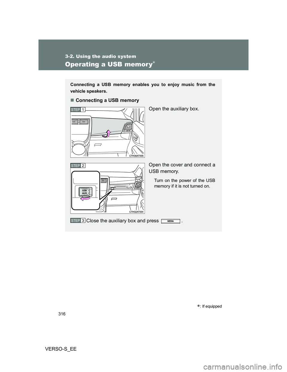 TOYOTA VERSO S 2014  Owners Manual 316
3-2. Using the audio system
VERSO-S_EE
Operating a USB memor y
: If equipped
Connecting a USB memory enables you to enjoy music from the
vehicle speakers.
Connecting a USB memory
Open the