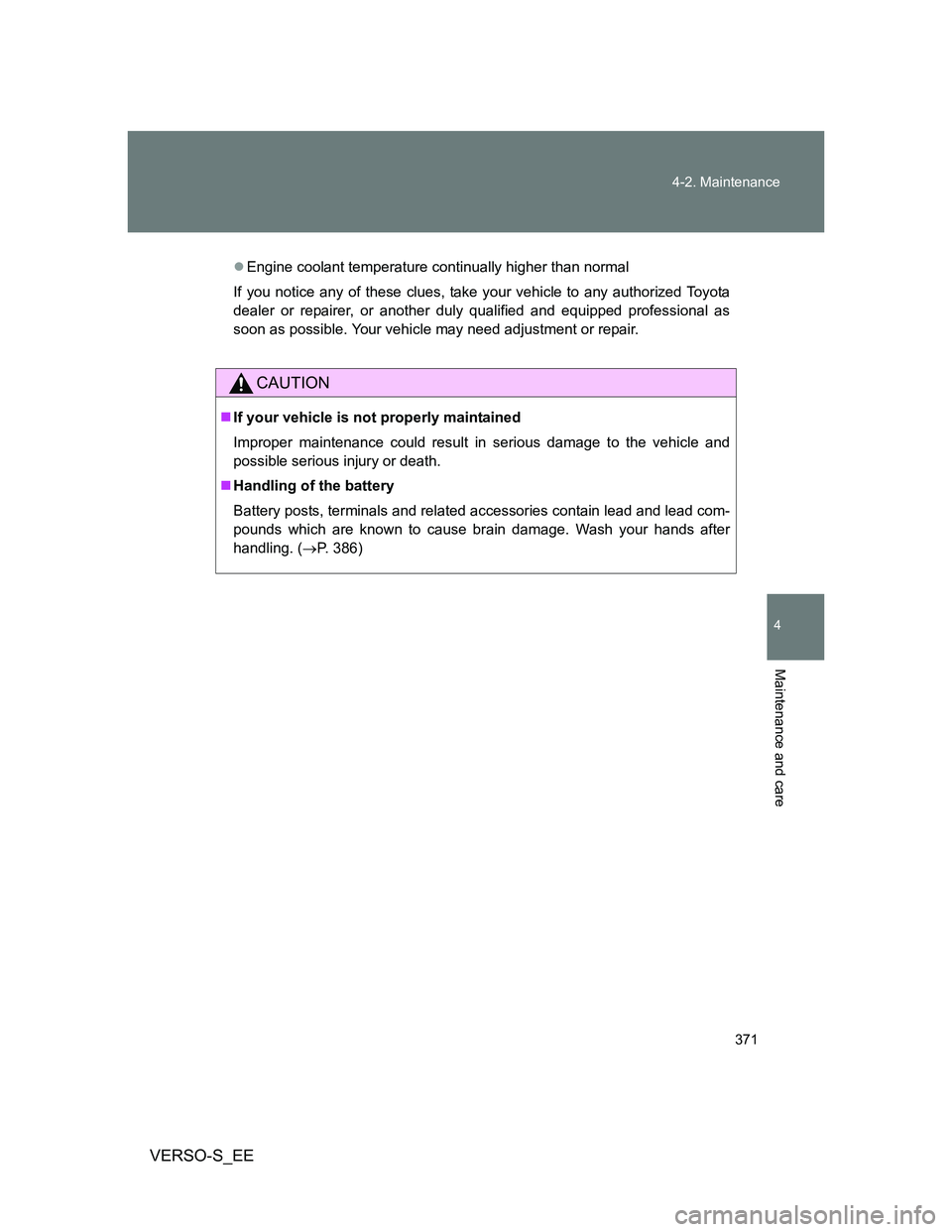 TOYOTA VERSO S 2014  Owners Manual 371 4-2. Maintenance
4
Maintenance and care
VERSO-S_EE
Engine coolant temperature continually higher than normal
If you notice any of these clues, take your vehicle to any authorized Toyota
dealer 