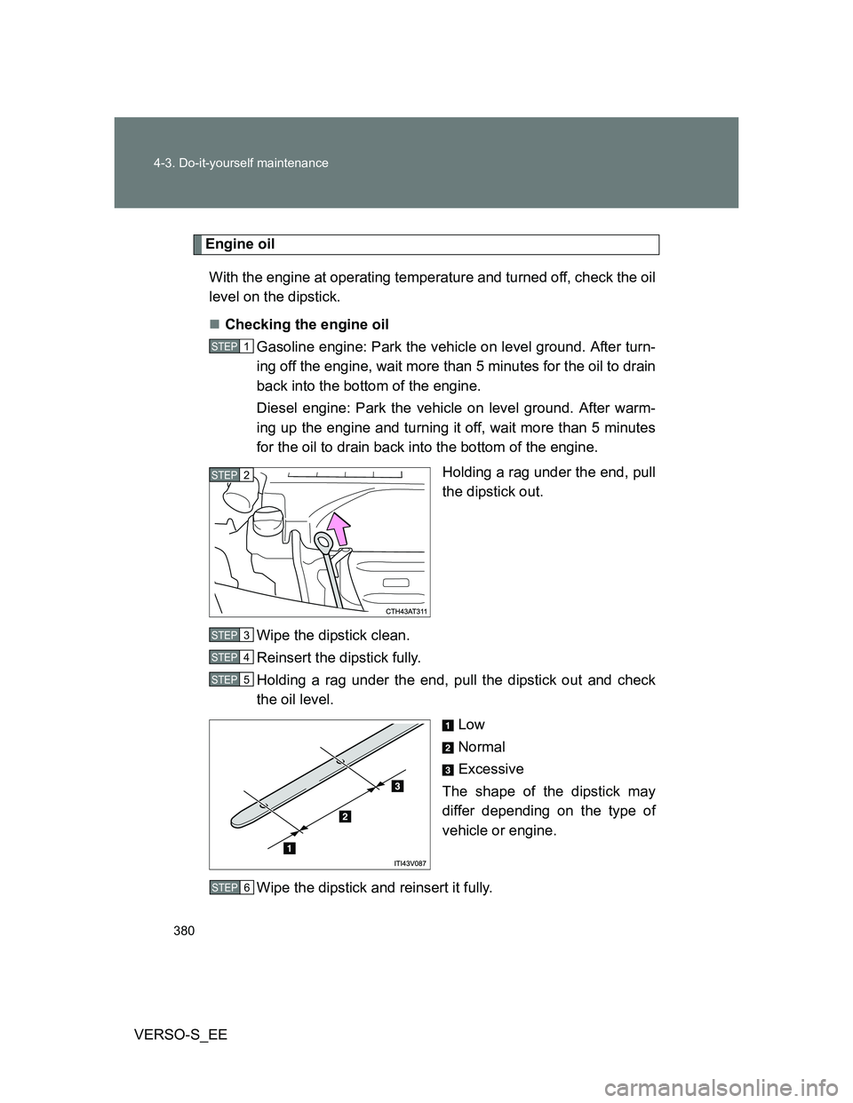 TOYOTA VERSO S 2014  Owners Manual 380 4-3. Do-it-yourself maintenance
VERSO-S_EE
Engine oil
With the engine at operating temperature and turned off, check the oil
level on the dipstick.
Checking the engine oil
Gasoline engine: Park