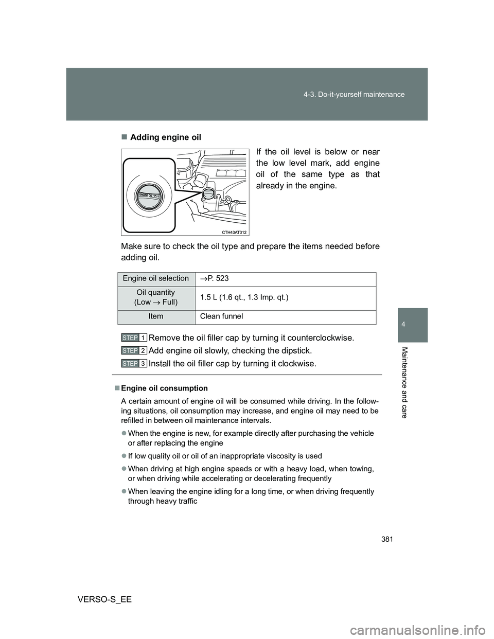 TOYOTA VERSO S 2014  Owners Manual 381 4-3. Do-it-yourself maintenance
4
Maintenance and care
VERSO-S_EEAdding engine oil
If the oil level is below or near
the low level mark, add engine
oil of the same type as that
already in the e