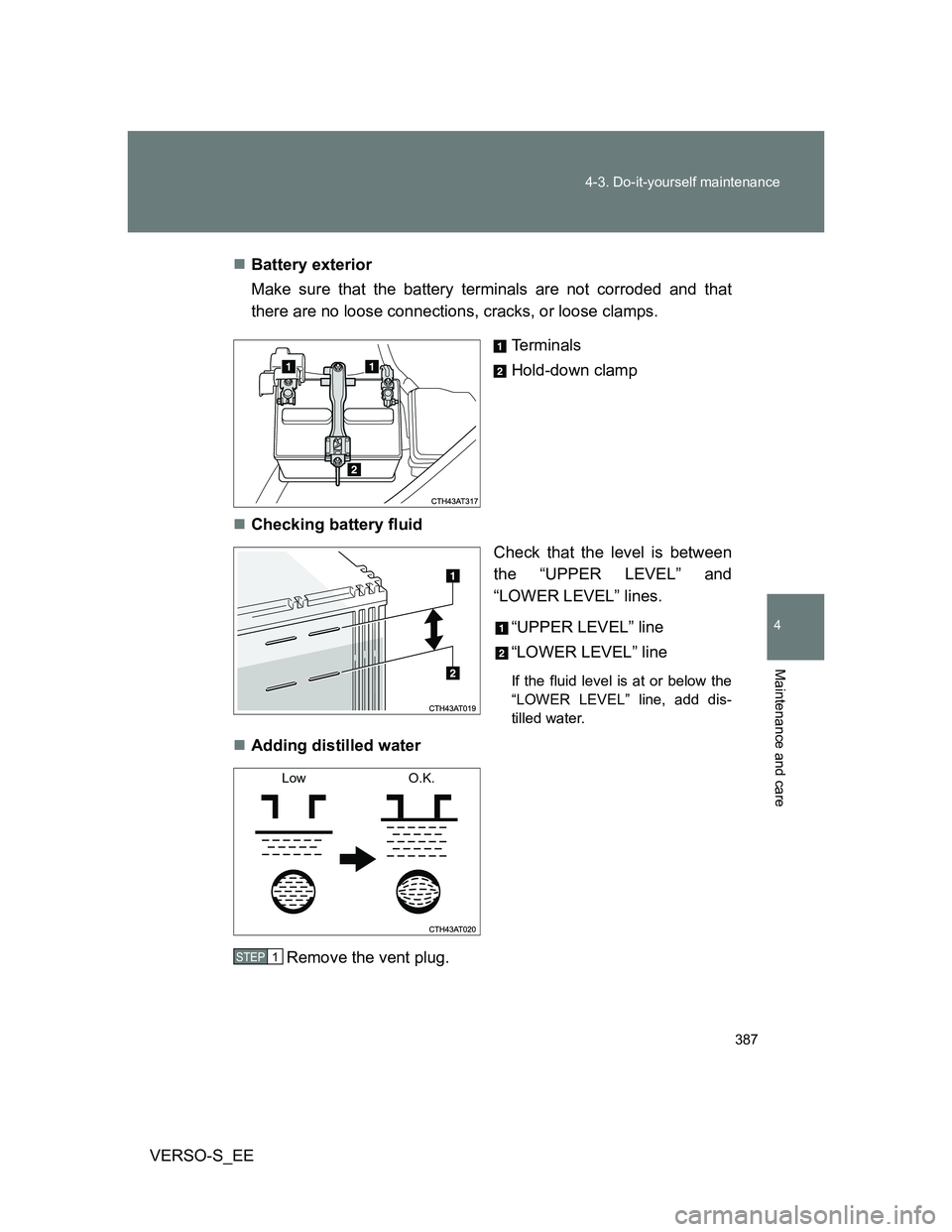 TOYOTA VERSO S 2014  Owners Manual 387 4-3. Do-it-yourself maintenance
4
Maintenance and care
VERSO-S_EEBattery exterior
Make sure that the battery terminals are not corroded and that
there are no loose connections, cracks, or loose