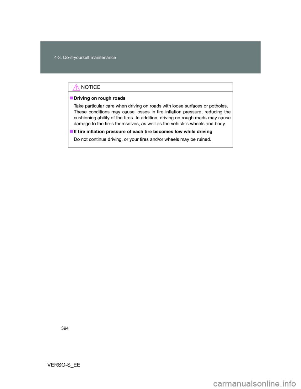 TOYOTA VERSO S 2014  Owners Manual 394 4-3. Do-it-yourself maintenance
VERSO-S_EE
NOTICE
Driving on rough roads
Take particular care when driving on roads with loose surfaces or potholes.
These conditions may cause losses in tire in