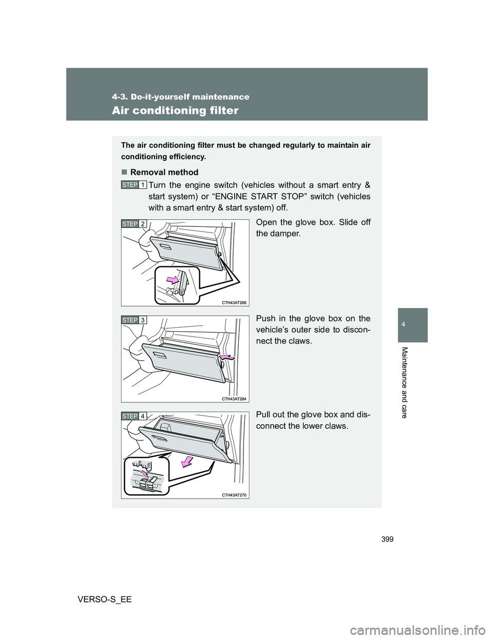 TOYOTA VERSO S 2014  Owners Manual 399
4-3. Do-it-yourself maintenance
4
Maintenance and care
VERSO-S_EE
Air conditioning filter
The air conditioning filter must be changed regularly to maintain air
conditioning efficiency.
Removal 
