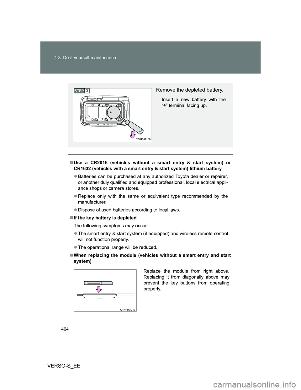 TOYOTA VERSO S 2014  Owners Manual 404 4-3. Do-it-yourself maintenance
VERSO-S_EE
Use a CR2016 (vehicles without a smart entry & start system) or
CR1632 (vehicles with a smart entry & start system) lithium battery
Batteries can b