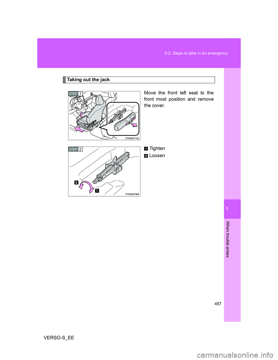 TOYOTA VERSO S 2014  Owners Manual 5
457 5-2. Steps to take in an emergency
When trouble arises
VERSO-S_EE
Taking out the jack
Move the front left seat to the
front most position and remove
the cover.
Tighten
Loosen
STEP1
STEP2 