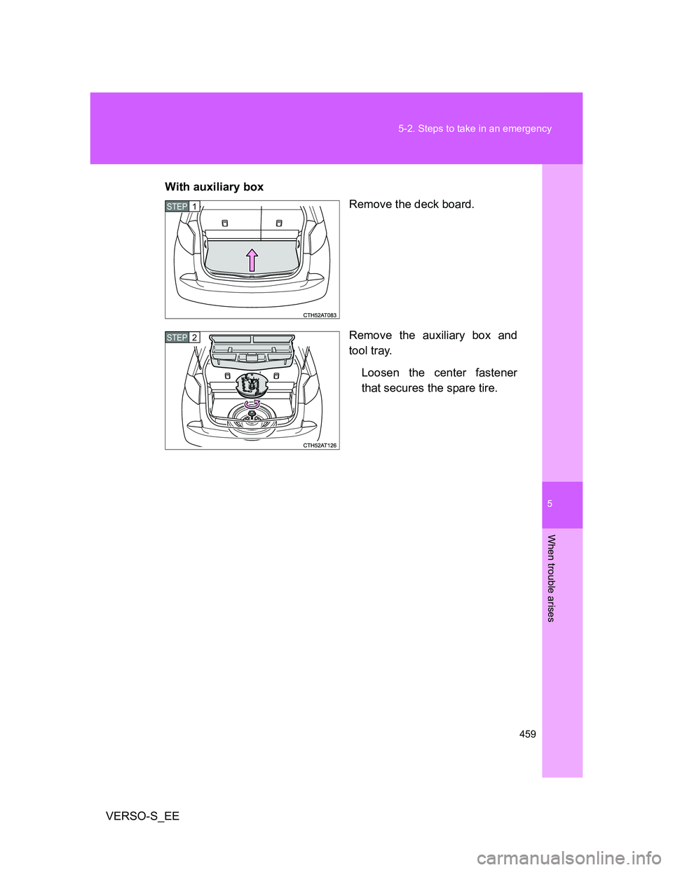 TOYOTA VERSO S 2014  Owners Manual 5
459 5-2. Steps to take in an emergency
When trouble arises
VERSO-S_EEWith auxiliary box
Remove the deck board.
Remove the auxiliary box and
tool tray.
Loosen the center fastener
that secures the spa
