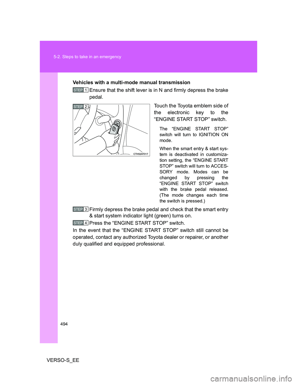 TOYOTA VERSO S 2014  Owners Manual 494 5-2. Steps to take in an emergency
VERSO-S_EEVehicles with a multi-mode manual transmission
Ensure that the shift lever is in N and firmly depress the brake
pedal.
Touch the Toyota emblem side of
