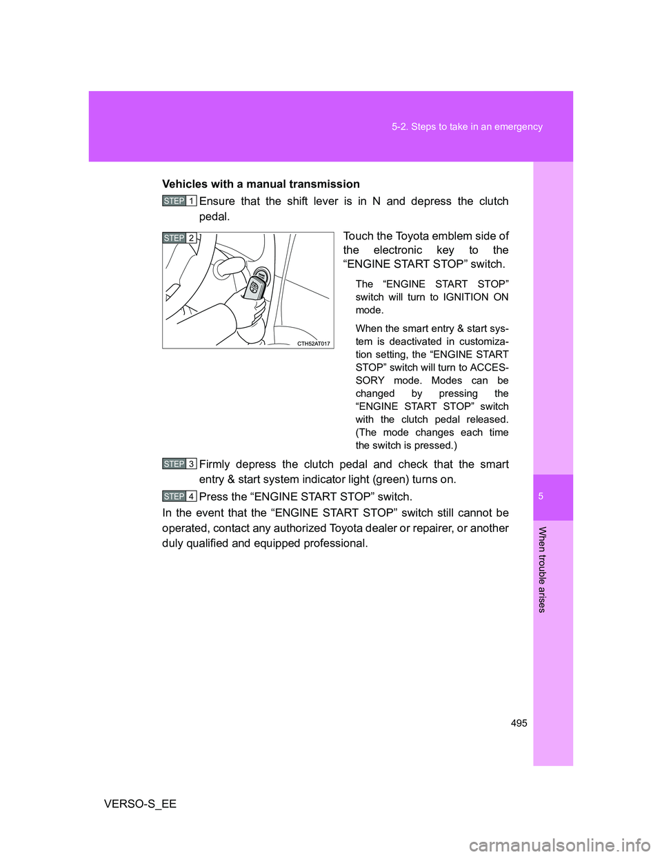 TOYOTA VERSO S 2014  Owners Manual 5
495 5-2. Steps to take in an emergency
When trouble arises
VERSO-S_EEVehicles with a manual transmission
Ensure that the shift lever is in N and depress the clutch
pedal.
Touch the Toyota emblem sid