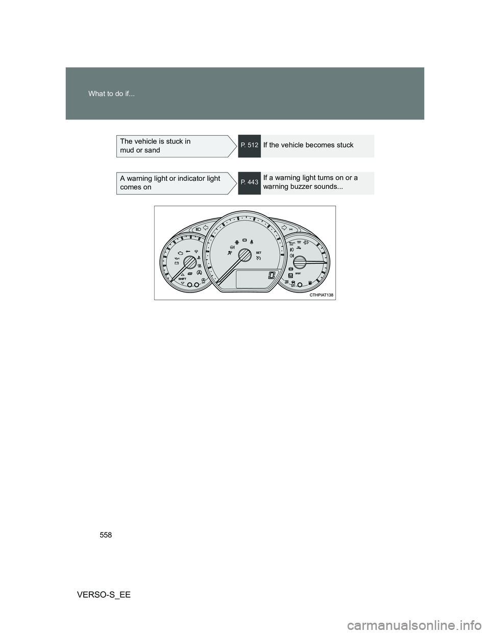 TOYOTA VERSO S 2014  Owners Manual 558 What to do if...
VERSO-S_EE
The vehicle is stuck in 
mud or sandP. 512If the vehicle becomes stuck
A warning light or indicator light 
comes onP. 443If a warning light turns on or a 
warning buzze