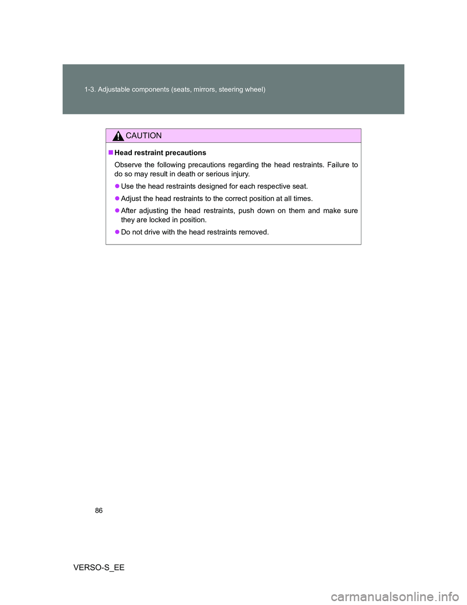 TOYOTA VERSO S 2014  Owners Manual 86 1-3. Adjustable components (seats, mirrors, steering wheel)
VERSO-S_EE
CAUTION
Head restraint precautions
Observe the following precautions regarding the head restraints. Failure to
do so may re
