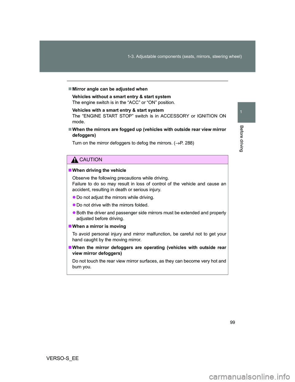 TOYOTA VERSO S 2014  Owners Manual 99 1-3. Adjustable components (seats, mirrors, steering wheel)
1
Before driving
VERSO-S_EE
Mirror angle can be adjusted when
Vehicles without a smart entry & start system
The engine switch is in th