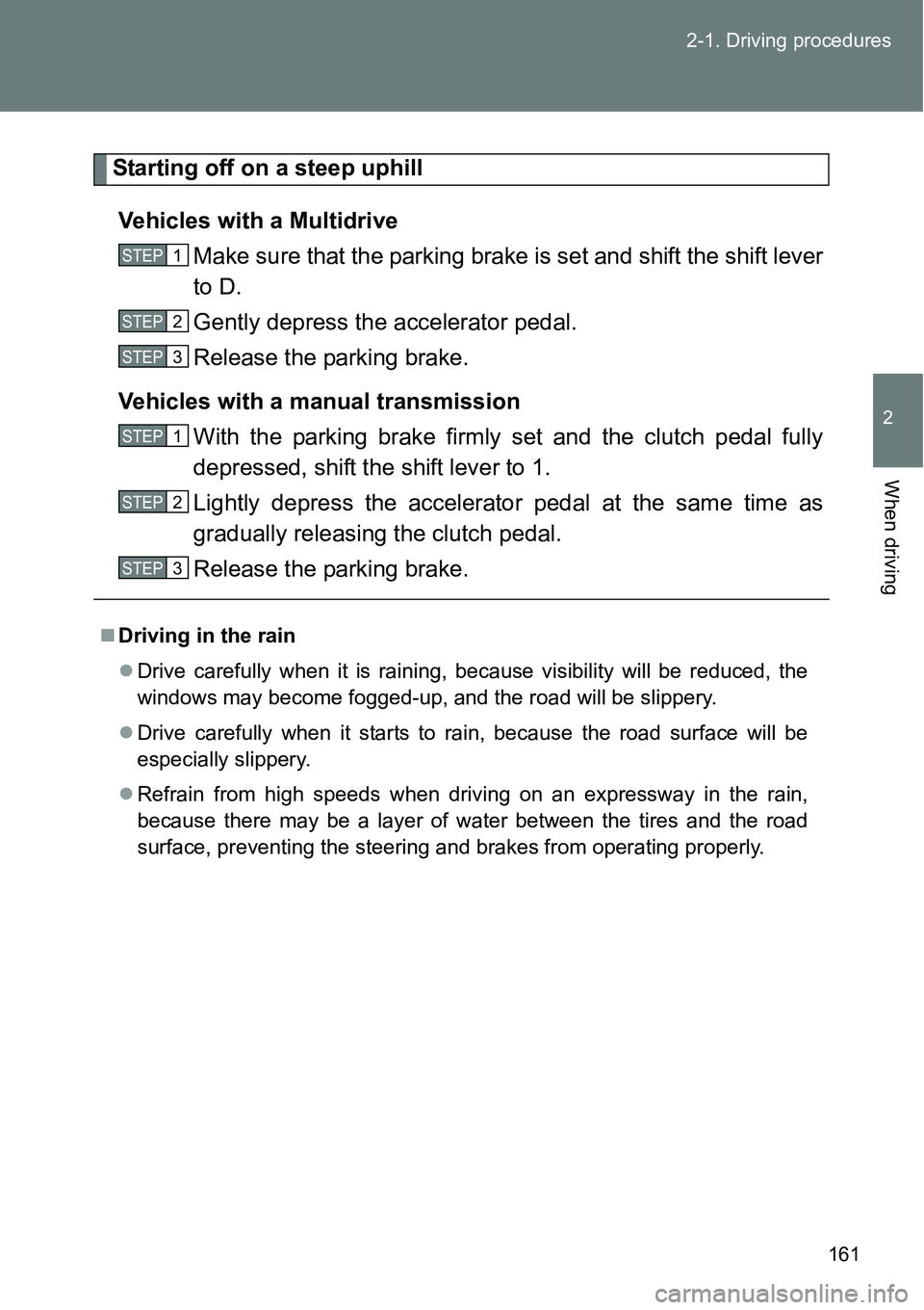 TOYOTA VERSO S 2015  Owners Manual 161 2-1. Driving procedures
2
When driving
Starting off on a steep uphill
Vehicles with a Multidrive
Make sure that the parking brake is set and shift the shift lever
to D. 
Gently depress the acceler