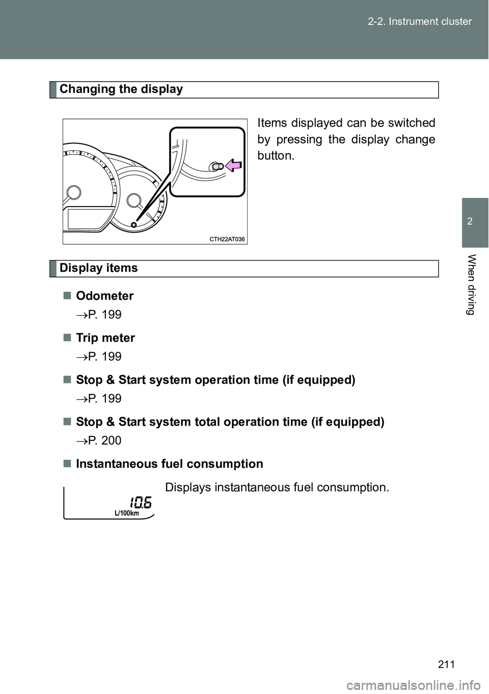 TOYOTA VERSO S 2015  Owners Manual 211 2-2. Instrument cluster
2
When driving
Changing the display
Items displayed can be switched
by pressing the display change
button. 
Display items
Odometer
P. 199
Tr ip  m eter
P. 199
