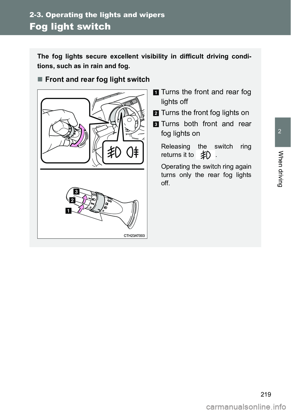 TOYOTA VERSO S 2015  Owners Manual 219
2-3. Operating the lights and wipers
2
When driving
Fog light switch
The fog lights secure excellent visibility in difficult driving condi-
tions, such as in rain and fog. 
Front and rear fog l
